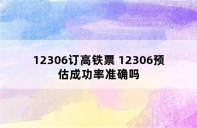 12306订高铁票 12306预估成功率准确吗